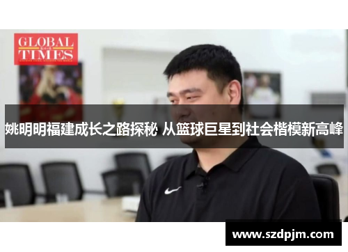 姚明明福建成长之路探秘 从篮球巨星到社会楷模新高峰