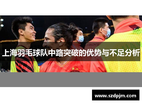 上海羽毛球队中路突破的优势与不足分析