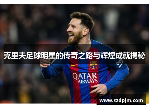 克里夫足球明星的传奇之路与辉煌成就揭秘