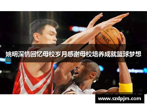 姚明深情回忆母校岁月感谢母校培养成就篮球梦想