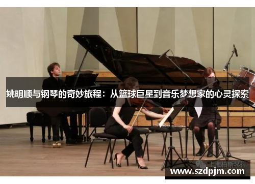 姚明顺与钢琴的奇妙旅程：从篮球巨星到音乐梦想家的心灵探索