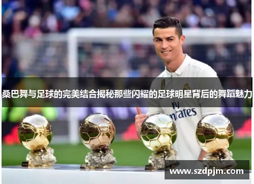 桑巴舞与足球的完美结合揭秘那些闪耀的足球明星背后的舞蹈魅力