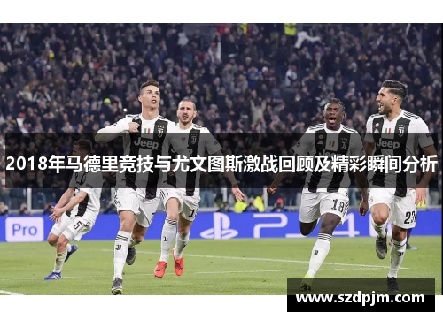 2018年马德里竞技与尤文图斯激战回顾及精彩瞬间分析