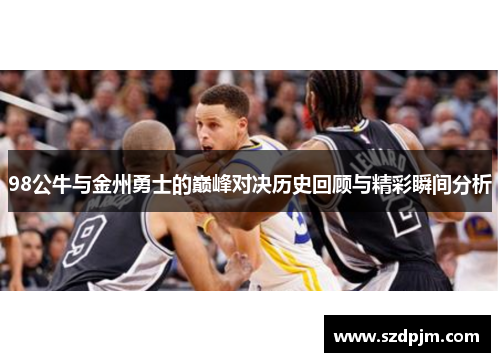 98公牛与金州勇士的巅峰对决历史回顾与精彩瞬间分析