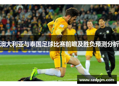 澳大利亚与泰国足球比赛前瞻及胜负预测分析