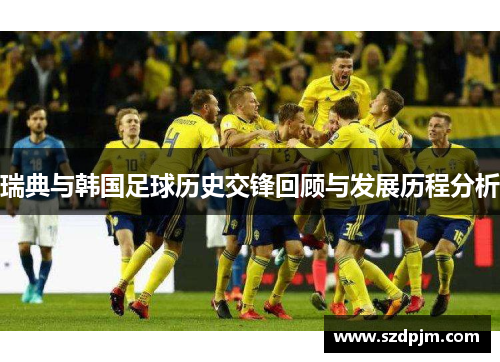 瑞典与韩国足球历史交锋回顾与发展历程分析