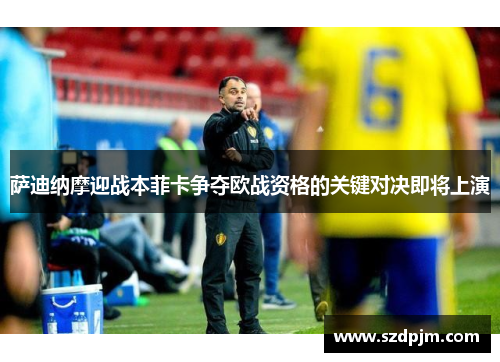 萨迪纳摩迎战本菲卡争夺欧战资格的关键对决即将上演
